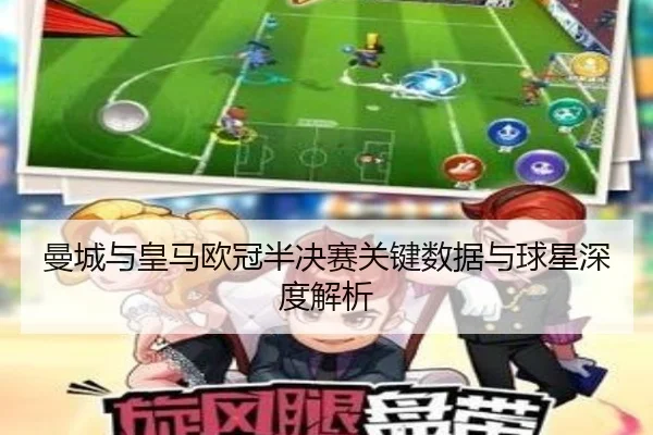 曼城与皇马欧冠半决赛关键数据与球星深度解析