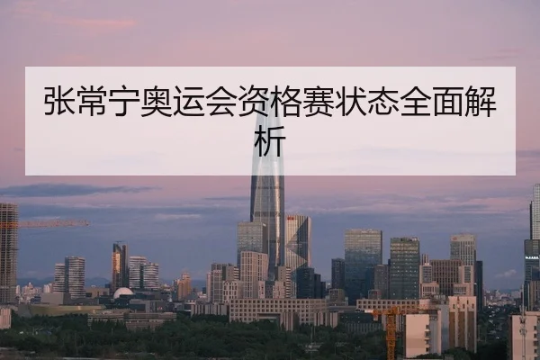 张常宁奥运会资格赛状态全面解析